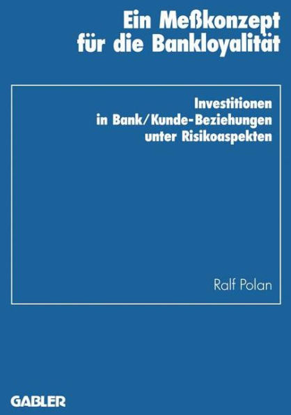 Ein Meßkonzept für die Bankloyalität: Investitionen in Bank/Kunde-Beziehungen unter Risikoaspekten