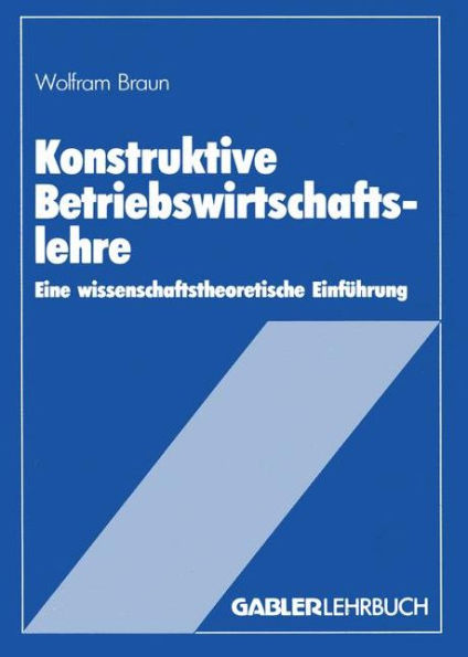 Konstruktive Betriebswirtschaftslehre: Eine wissenschaftstheoretische Einführung