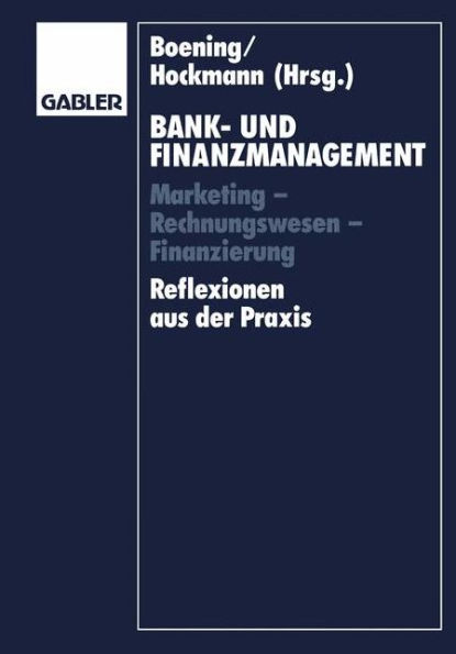 Bank- und Finanzmanagement: Marketing - Rechnungswesen - Finanzierung Reflexionen aus der Praxis