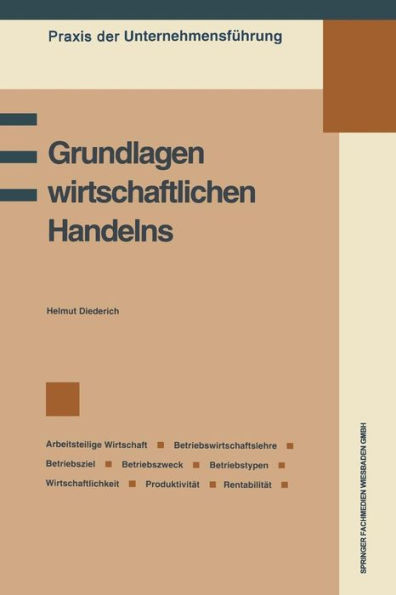 Grundlagen wirtschaftlichen Handelns: Grundbegriffe des Wirtschaftens, Betriebswirtschaftslehre, Betriebsziel und Betriebszweck, Information und Entscheidung, Betriebswirtschaftliche Kennzahlen: Wirtschaftlichkeit, Produktivität, Rentabilität