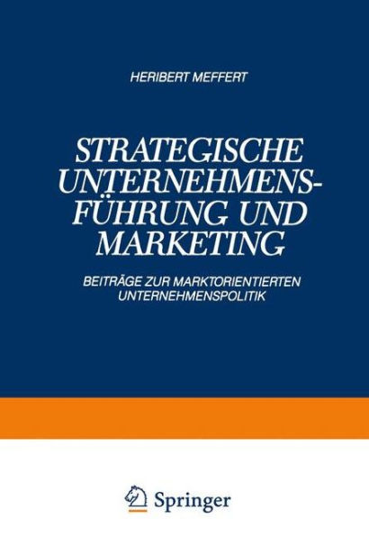 Strategische Unternehmensführung und Marketing: Beiträge zur Marktorientierten Unternehmenspolitik