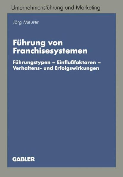 Führung von Franchisesystemen: Führungstypen - Einflußfaktoren - Verhaltens- und Erfolgswirkungen