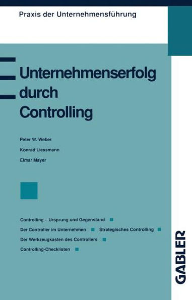 Unternehmenserfolg durch Controlling: Controlling - Ursprung und Gegenstand Der Controller im Unternehmen Strategisches Controlling Controlling als Management-Erfolgsrezept Der Werkzeugkasten des Controllers Controlling-Checklisten