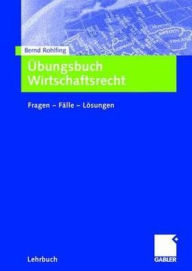 Title: Übungsbuch Wirtschaftsrecht: Fragen - Fälle - Lösungen, Author: Bernd Rohlfing