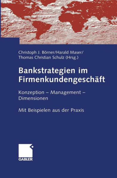 Bankstrategien im Firmenkundengeschäft: Konzeption - Management - Dimensionen. Mit Beispielen aus der Praxis