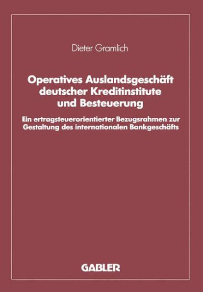 Operatives Auslandsgeschäft deutscher Kreditinstitute und Besteuerung: Ein ertragsteuerorientierter Bezugsrahmen zur Gestaltung des internationalen Bankgeschäfts. Analyse und empirische Überprüfung bezogen auf den Bankplatz London