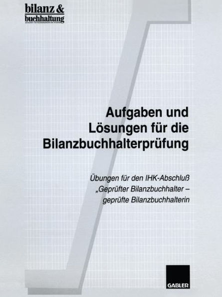 Aufgaben und Lösungen für die Bilanzbuchhalterprüfung: Übungen für den IHK-Abschluß "Geprüfter Bilanzbuchhalter - geprüfte Bilanzbuchhalterin"