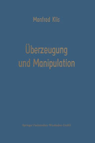 Title: Überzeugung und Manipulation: Grundlagen einer Theorie betriebswirtschaftlicher Führungsstile, Author: Manfred Klis