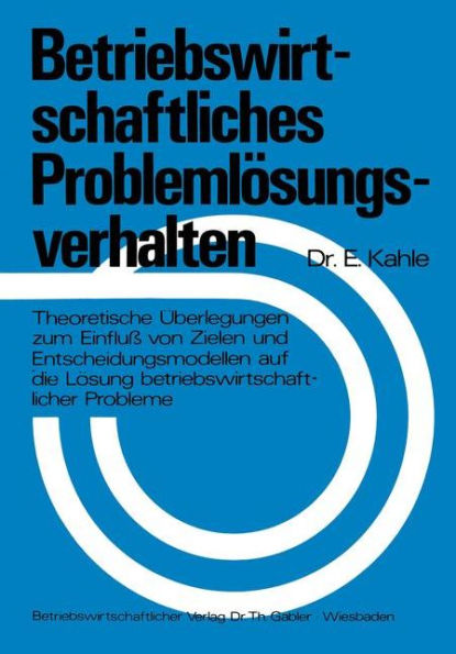 Betriebswirtschaftliches Problemlösungsverhalten: Theoretische Überlegungen zum Einfluß von Zielen und Entscheidungsmodellen auf die Lösung betriebswirtschaftlicher Probleme