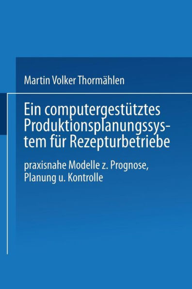 Ein computergestütztes Produktionsplanungssystem für Rezepturbetriebe: Praxisnahe Modelle zur Prognose, Planung und Kontrolle