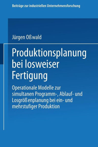 Produktionsplanung bei losweiser Fertigung: Operationale Modelle zur simultanen Programm-, Ablauf- und Losgrößenplanung bei ein- und mehrstufiger Produktion