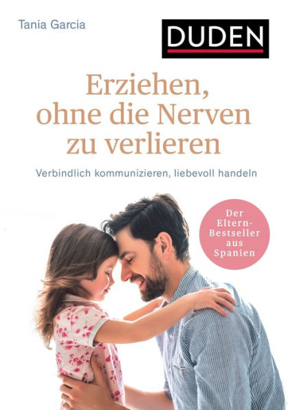 Erziehen, ohne die Nerven zu verlieren: Verbindlich kommunizieren, liebevoll handeln. Ab 3 Jahre