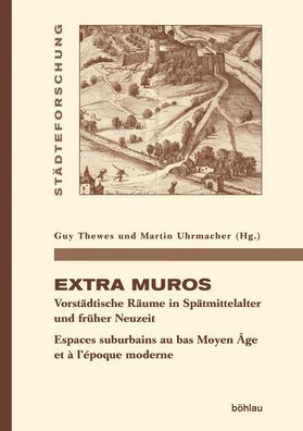 Extra muros: Vorstadtische Raume in Spatmittelalter und fruher Neuzeit. Espaces suburbains au bas Moyen Age et a l'epoque moderne