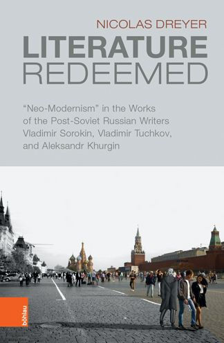 Literature Redeemed: Neo-Modernism' in the Works of the Post-Soviet Russian Writers Vladimir Sorokin, Vladimir Tuchkov, and Aleksandr Khurgin