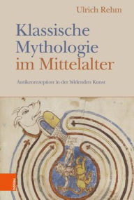 Title: Klassische Mythologie im Mittelalter: Die Rezeption der Antike in der mittelalterlichen Kunst, Author: Ulrich Rehm