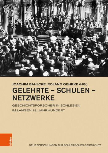 Gelehrte - Schulen - Netzwerke: Geschichtsforscher in Schlesien im langen 19. Jahrhundert