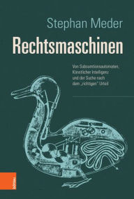 Title: Rechtsmaschinen: Von Subsumtionsautomaten, Kunstlicher Intelligenz und der Suche nach dem 'richtigen' Urteil, Author: Stephan Meder