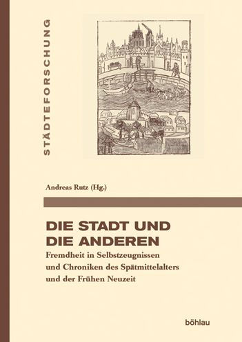 Die Stadt und die Anderen: Fremdheit in Selbstzeugnissen und Chroniken des Spatmittelalters und der Fruhen Neuzeit