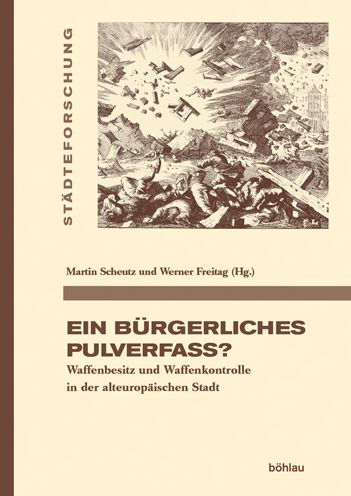 Ein burgerliches Pulverfass?: Waffenbesitz und Waffenkontrolle in der alteuropaischen Stadt