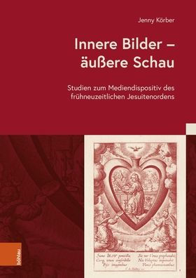 Innere Bilder - aussere Schau: Studien zum Mediendispositiv des fruhneuzeitlichen Jesuitenordens
