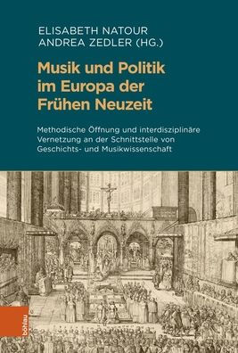 Musik und Politik im Europa der Fruhen Neuzeit: Methodische Offnung und interdisziplinare Vernetzung an der Schnittstelle von Geschichts- und Musikwissenschaft