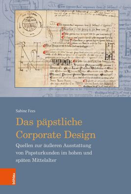 Das papstliche Corporate Design: Quellen zur ausseren Ausstattung von Papsturkunden im hohen und spaten Mittelalter