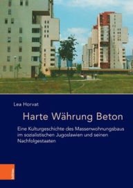 Title: Harte Wahrung Beton: Eine Kulturgeschichte des Massenwohnungsbaus im sozialistischen Jugoslawien und seinen Nachfolgestaaten, Author: Lea Horvat