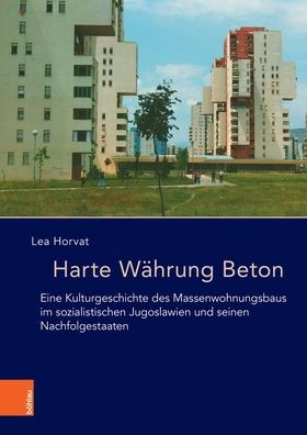 Harte Wahrung Beton: Eine Kulturgeschichte des Massenwohnungsbaus im sozialistischen Jugoslawien und seinen Nachfolgestaaten