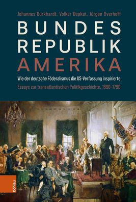 Bundesrepublik Amerika / A new American Confederation: Wie der deutsche Foderalismus die US-Verfassung inspirierte / How German Federalism inspired the US-Constitution. Essays zur transatlantischen Politikgeschichte, 1690-1790 / Essays on Transatlantic Po