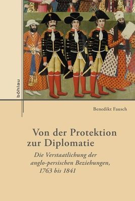 Von der Protektion zur Diplomatie: Die Verstaatlichung der anglo-persischen Beziehungen, 1763 bis 1841