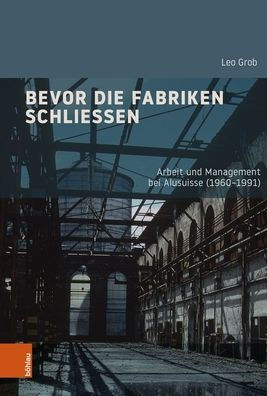 Bevor die Fabriken schliessen: Arbeit und Management bei Alusuisse (1960-1991)