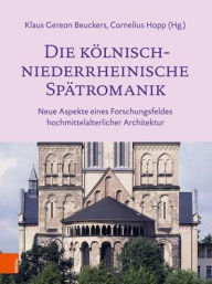 Title: Die kolnisch-niederrheinische Spatromanik: Neue Aspekte eines Forschungsfeldes hochmittelalterlicher Architektur, Author: Klaus Gereon Beuckers