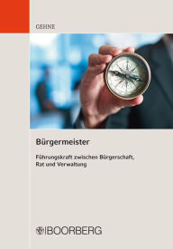 Title: Bürgermeister: Führungskraft zwischen Bürgerschaft, Rat und Verwaltung, Author: David H. Gehne