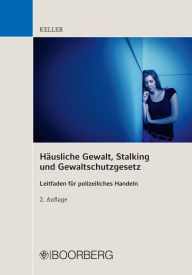 Title: Häusliche Gewalt, Stalking und Gewaltschutzgesetz: Leitfaden für polizeiliches Handeln, Author: Christoph Keller