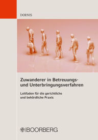 Title: Zuwanderer in Betreuungs- und Unterbringungsverfahren: Leitfaden für die gerichtliche und behördliche Praxis, Author: Christian Dornis