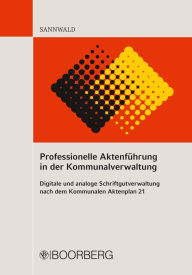 Title: Professionelle Aktenführung in der Kommunalverwaltung: Digitale und analoge Schriftgutverwaltung nach dem Kommunalen Aktenplan 21, Author: Wolfgang Sannwald