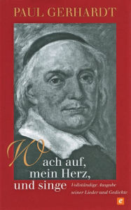 Title: Wach auf, mein Herz, und singe: Vollständige Ausgabe seiner Lieder und Gedichte, Author: Paul Gerhardt