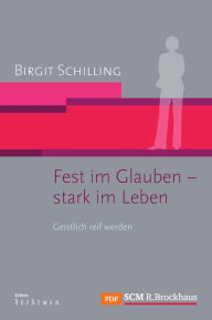 Title: Fest im Glauben - stark im Leben: Geistlich reif werden, Author: Birgit Schilling