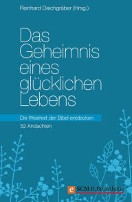 Title: Das Geheimnis eines glücklichen Lebens: Die Weisheit der Bibel entdecken - 52 Andachten, Author: Reinhard Deichgräber