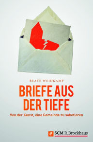 Title: Briefe aus der Tiefe: Von der Kunst, eine Gemeinde zu sabotieren, Author: Beate Weidkamp