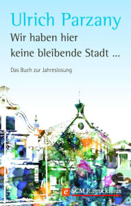 Title: Wir haben hier keine bleibende Stadt: Das Buch zur Jahreslosung, Author: Ulrich Parzany