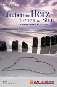 Title: Glauben mit Herz - Leben mit Sinn: Aus der Freundschaft mit Gott leben, Author: Peter Höhn