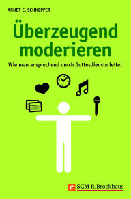 Title: Überzeugend moderieren: Wie man ansprechend durch Gottesdienste leitet, Author: Arndt Schnepper