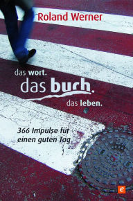 Title: Das Wort. Das Buch. Das Leben.: 366 Impulse für einen guten Tag, Author: Roland Werner