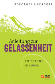 Title: Anleitung zur Gelassenheit: Entspannt glauben, Author: Dorothea Gersdorf