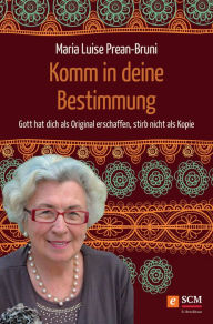 Title: Komm in deine Bestimmung: Gott hat dich als Original erschaffen, stirb nicht als Kopie, Author: Maria Prean-Bruni