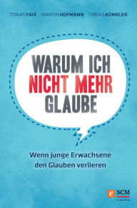 Title: Warum ich nicht mehr glaube: Wenn junge Erwachsene den Glauben verlieren, Author: Tobias Faix