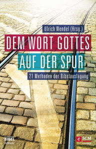 Title: Dem Wort Gottes auf der Spur: 21 Methoden der Bibelauslegung, Author: Ulrich Wendel
