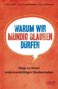 Title: Warum wir mündig glauben dürfen: Wege zu einem widerstandsfähigen Glaubensleben, Author: Tobias Faix