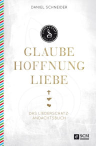 Title: Glaube, Hoffnung, Liebe: Das Liederschatz-Andachtsbuch, Author: Daniel Schneider